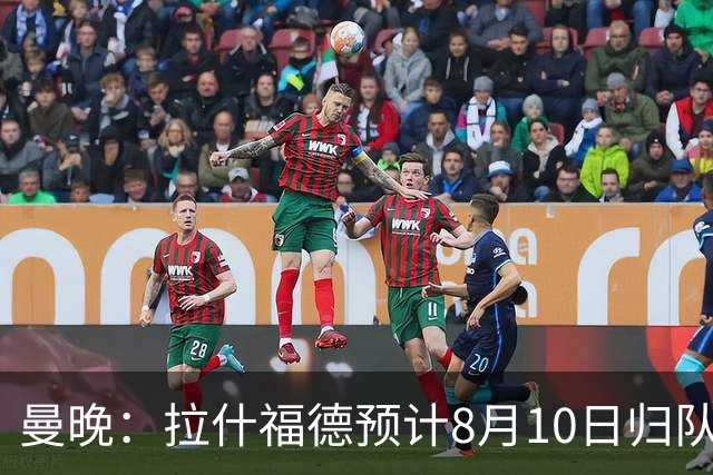 曼晚：拉什福德预计8月10日归队，关窗前未来仍存悬念