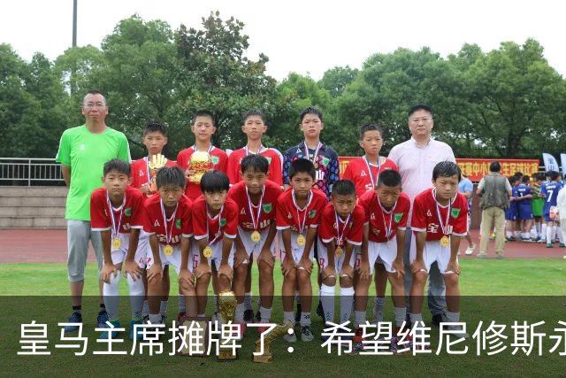 皇马主席摊牌了：希望维尼修斯永远留队