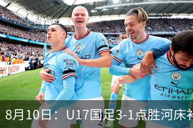 8月10日：U17国足3-1点胜河床补时换门两扑点四连胜进决赛